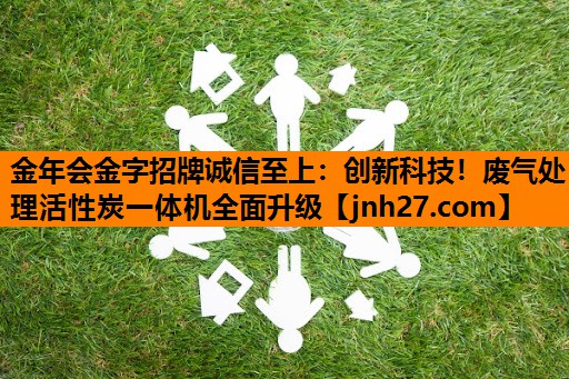 金年会金字招牌诚信至上：创新科技！废气处理活性炭一体机全面升级