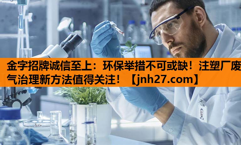 金字招牌诚信至上：环保举措不可或缺！注塑厂废气治理新方法值得关注！