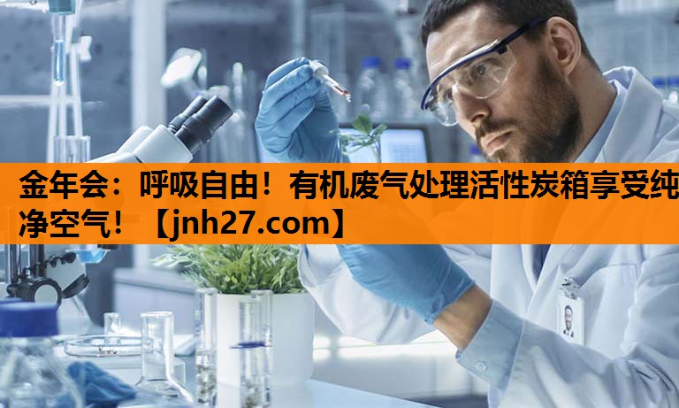 金年会：呼吸自由！有机废气处理活性炭箱享受纯净空气！
