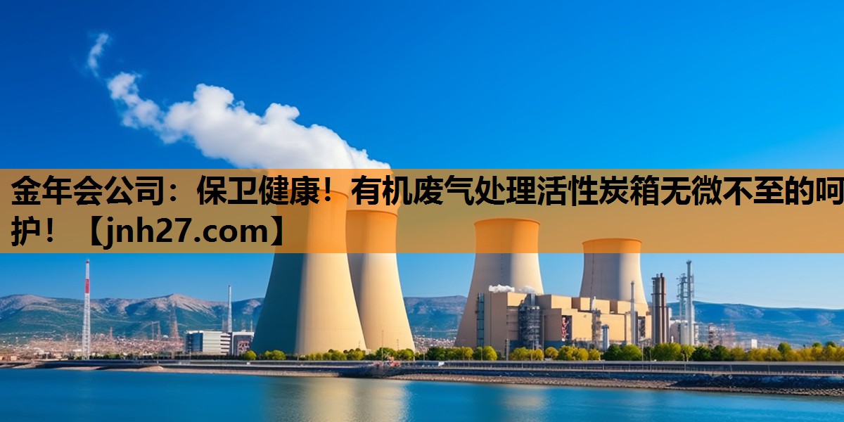 金年会公司：保卫健康！有机废气处理活性炭箱无微不至的呵护！