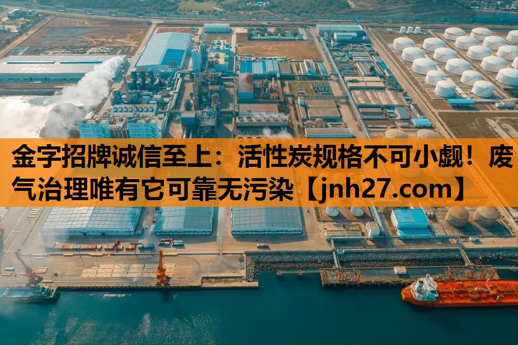活性炭规格不可小觑！废气治理唯有它可靠无污染