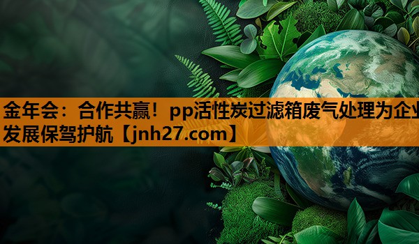 合作共赢！pp活性炭过滤箱废气处理为企业发展保驾护航