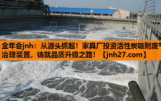 从源头抓起！家具厂投资活性炭吸附废气治理装置，铸就品质升级之路！