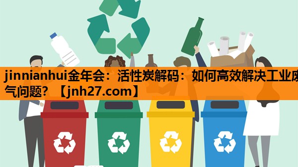 活性炭解码：如何高效解决工业废气问题？