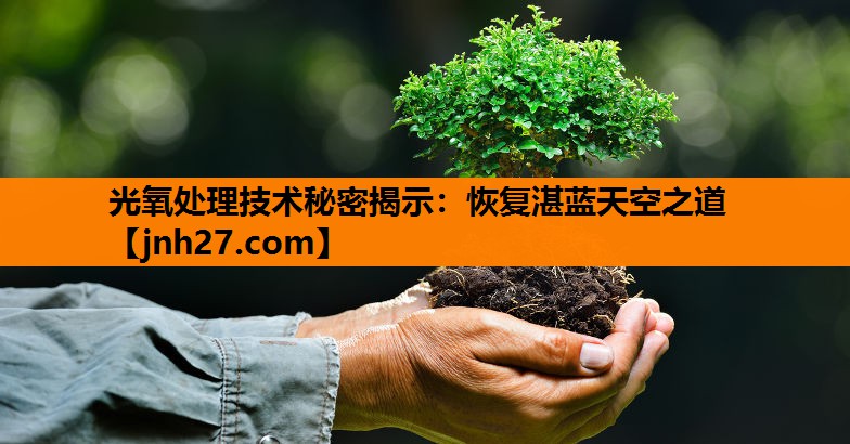 光氧处理技术秘密揭示：恢复湛蓝天空之道