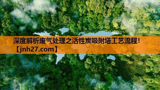 深度解析废气处理之活性炭吸附塔工艺流程！